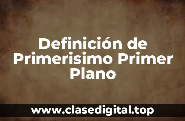 Definición de Primerisimo Primer Plano