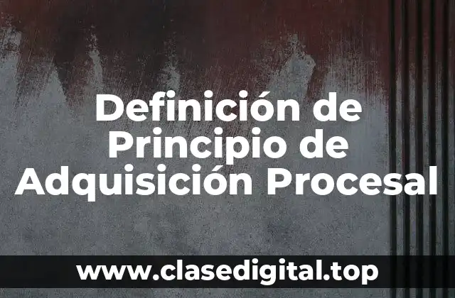 Definición Técnica de Principio de Adquisición Procesal