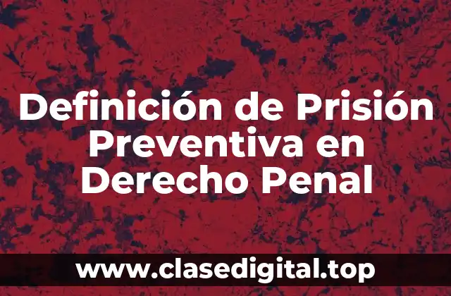 Definición de Prisión Preventiva en Derecho Penal