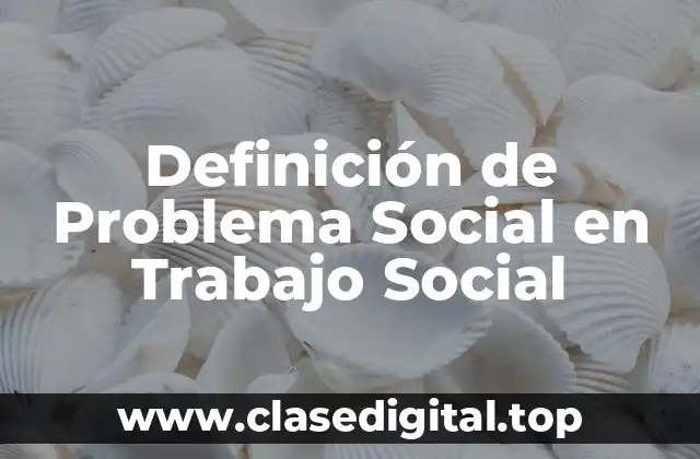 Definición de Problema Social en Trabajo Social