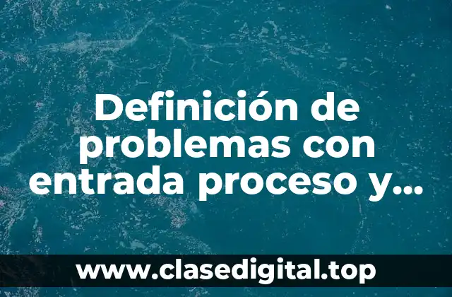Definición de problemas con entrada proceso y salida en química
