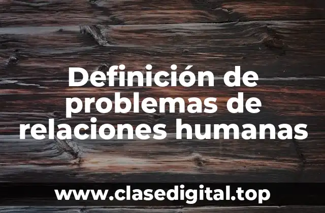 Ejemplos de problemas de relaciones humanas