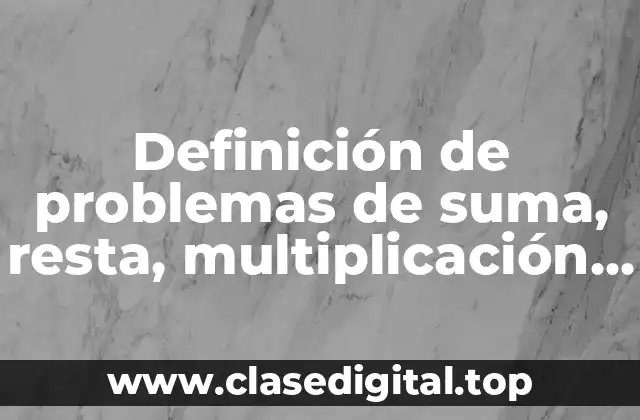 Ejemplos de problemas de suma, resta, multiplicación y división
