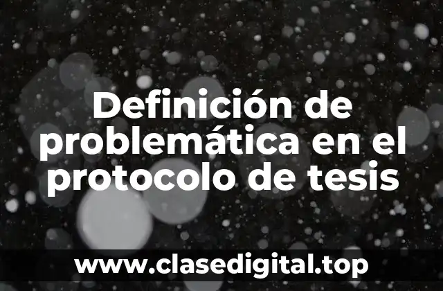 Definición técnica de problemática en el protocolo de tesis