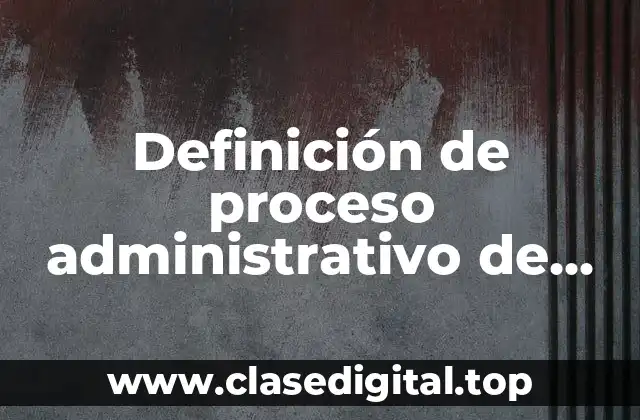 Definición de proceso administrativo de una empresa