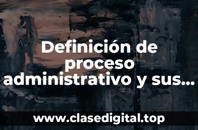Definición de proceso administrativo y sus fases