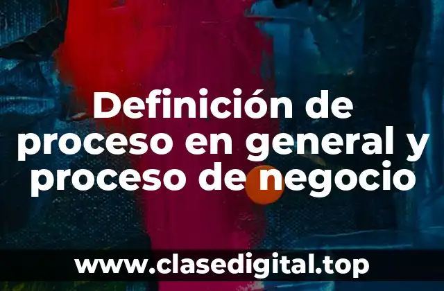 Definición de proceso en general y proceso de negocio