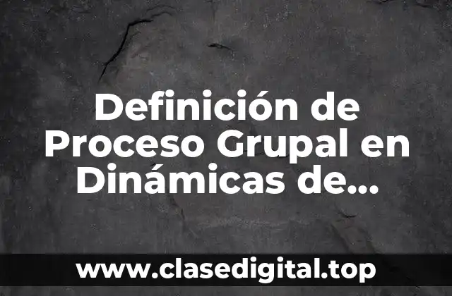 Definición de Proceso Grupal en Dinámicas de Grupos