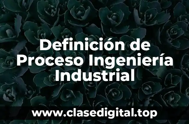Definición de Proceso Ingeniería Industrial