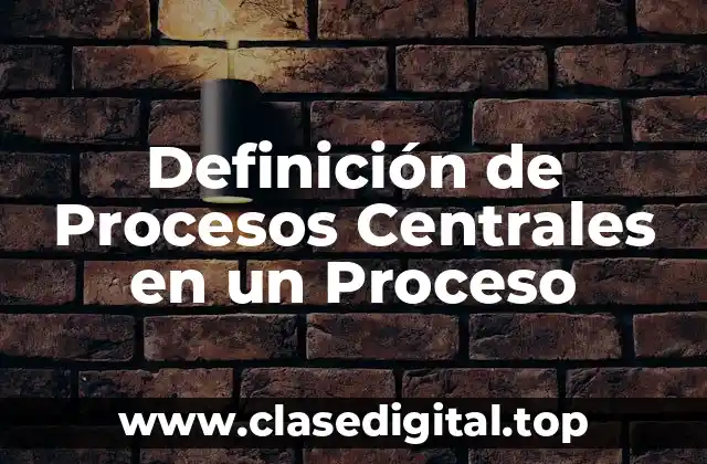 Definición de Procesos Centrales en un Proceso
