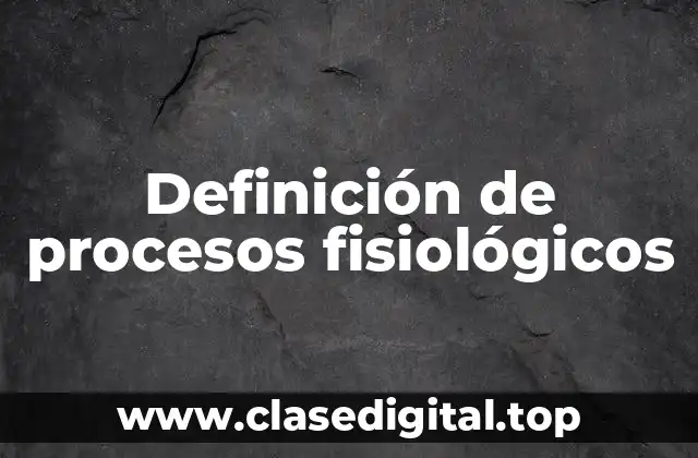 Definición de procesos fisiológicos