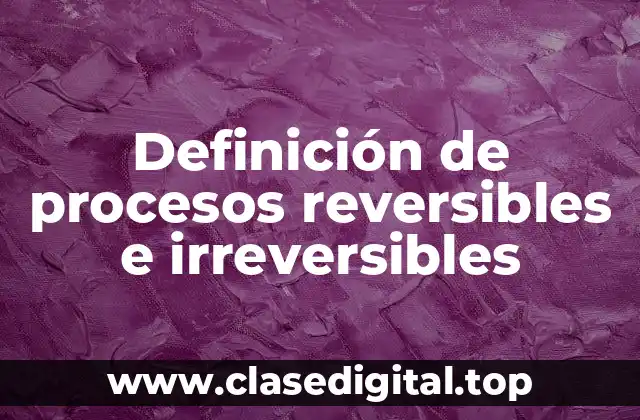 Definición de procesos reversibles e irreversibles