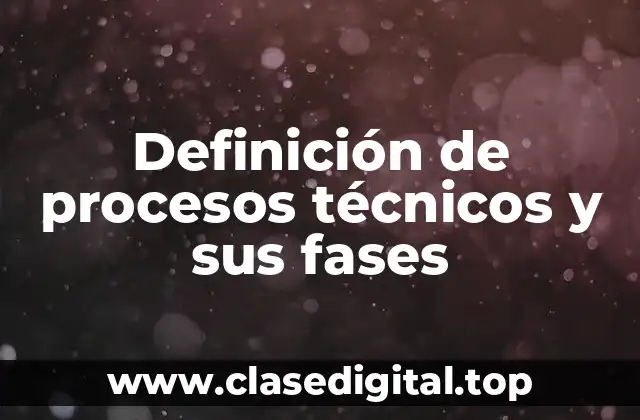 Definición de procesos técnicos y sus fases