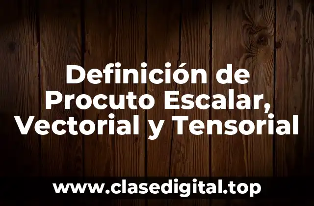 Definición de Procuto Escalar, Vectorial y Tensorial