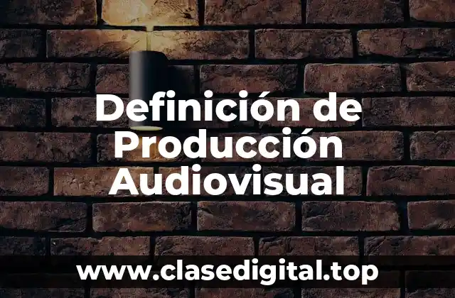 Definición técnica de producción audiovisual