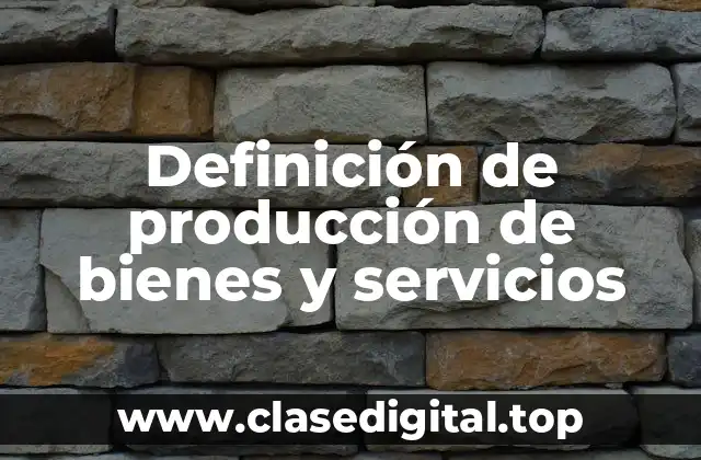 Definición de producción de bienes y servicios