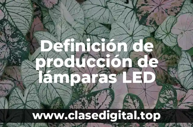 Definición de producción de lámparas LED