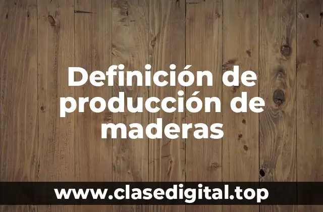 Definición de producción de maderas