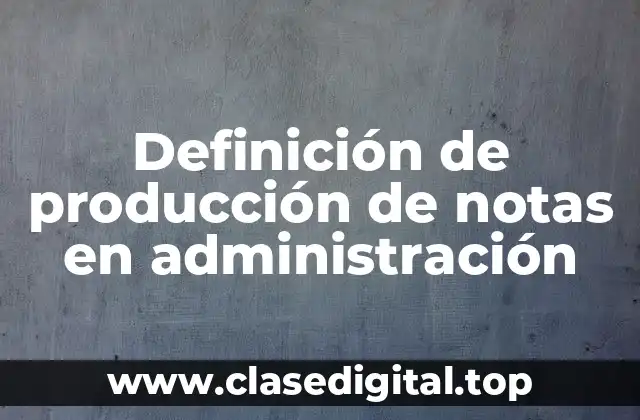 Definición de producción de notas en administración