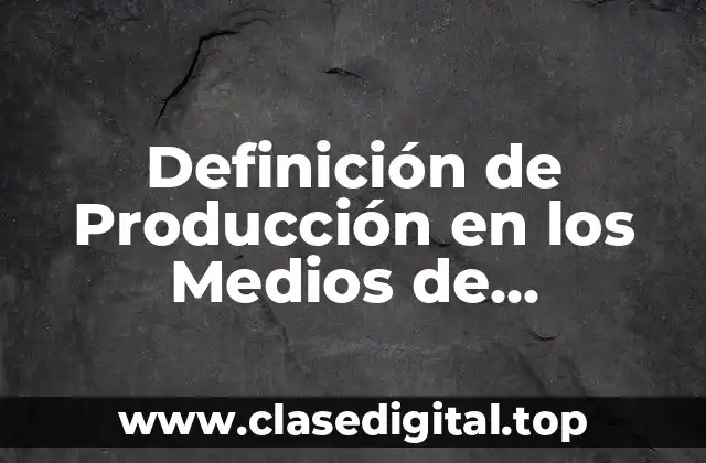 Definición de Producción en los Medios de Comunicación