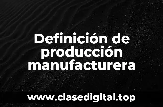 Definición de producción manufacturera