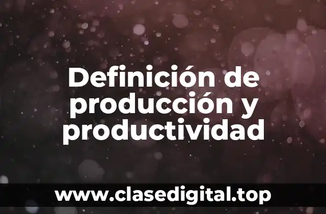 Definición de producción y productividad