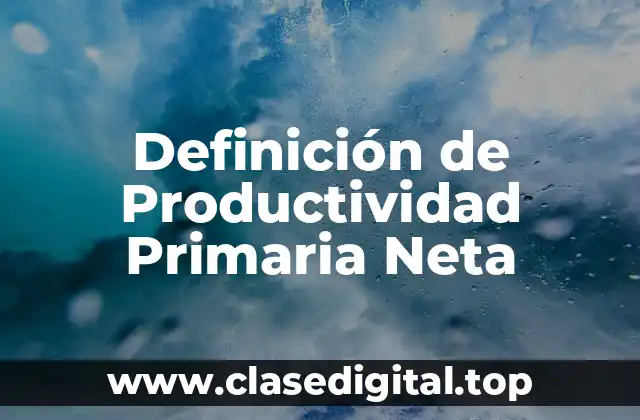 Definición Técnica de Productividad Primaria Neta