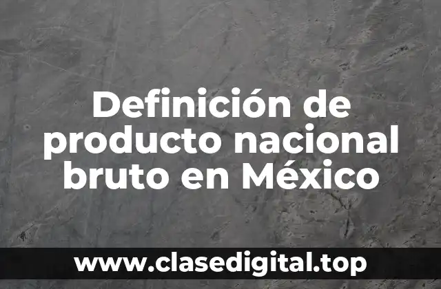 Definición de producto nacional bruto en México