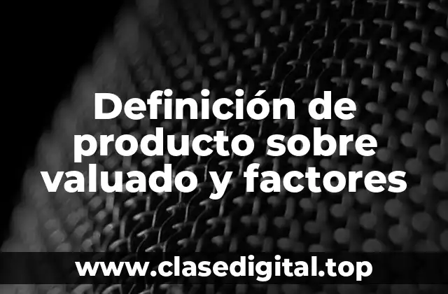 Definición de producto sobre valuado y factores