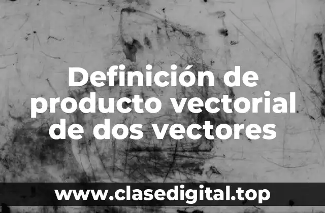 Definición de producto vectorial de dos vectores