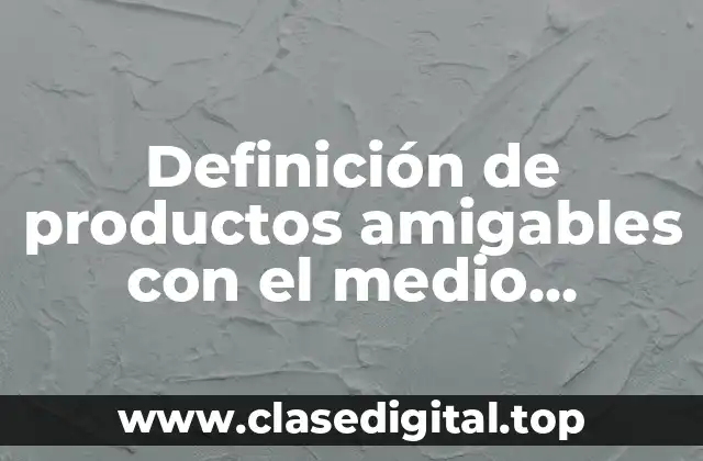Definición de productos amigables con el medio ambiente