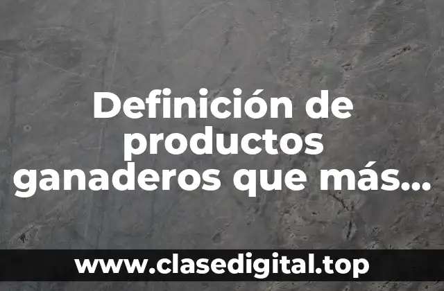 Definición de productos ganaderos que más se producen en México