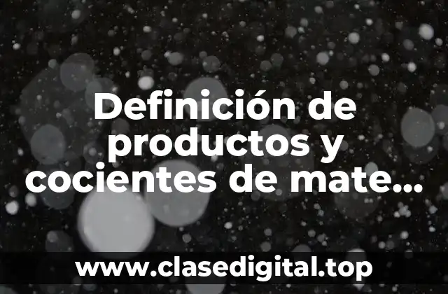 Definición de productos y cocientes de mate maticas