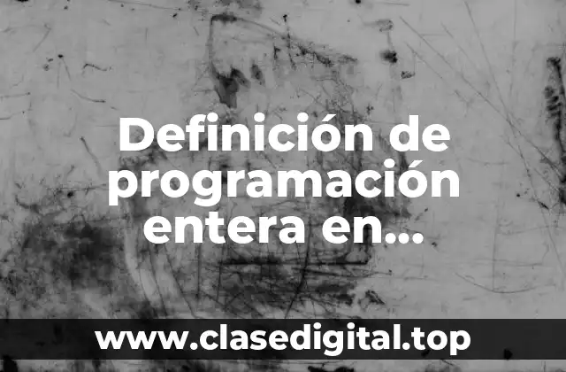 Definición de programación entera en investigación de operaciones