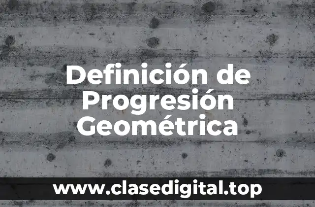 Definición de Progresión Geométrica