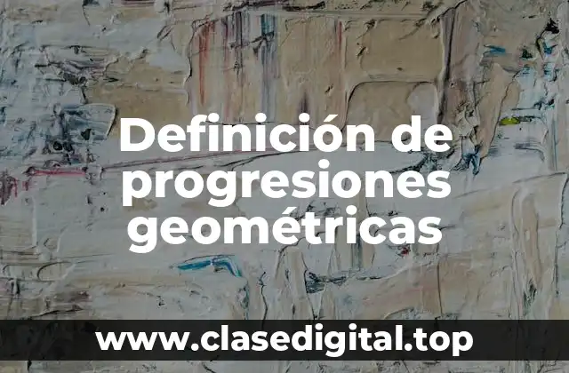 Definición de progresiones geométricas