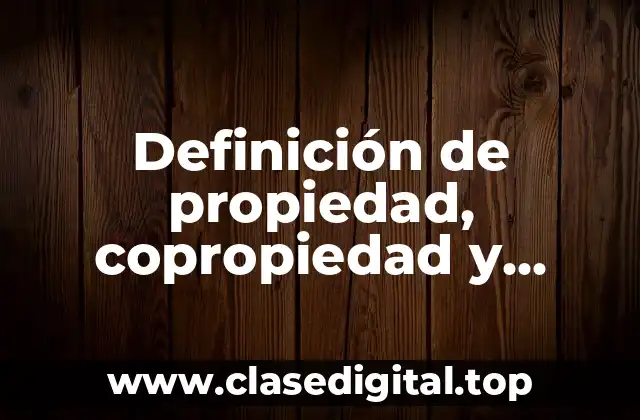 Definición de propiedad, copropiedad y propiedad en condominio