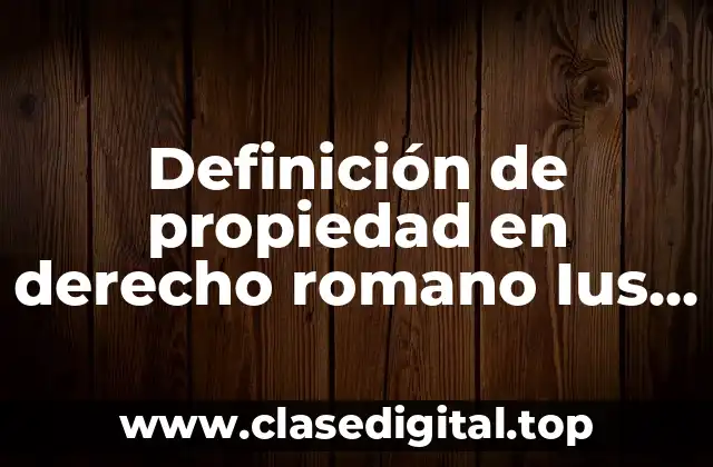 Definición de propiedad en derecho romano Ius utendi