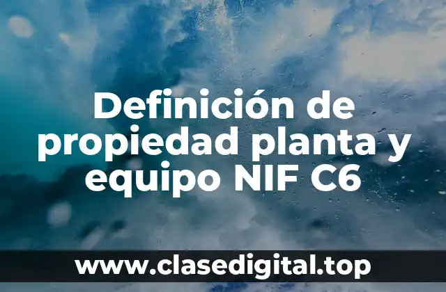 Definición de propiedad planta y equipo NIF C6