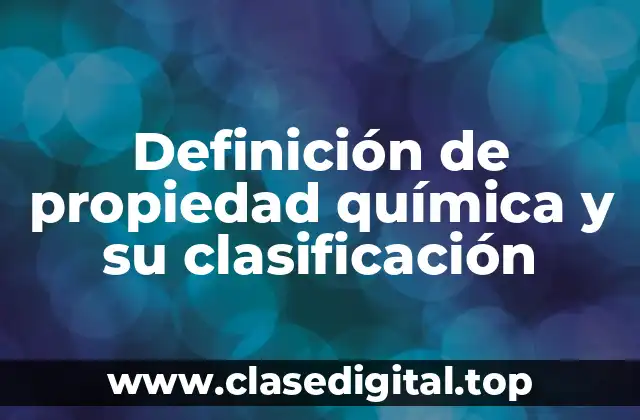 Definición de propiedad química y su clasificación