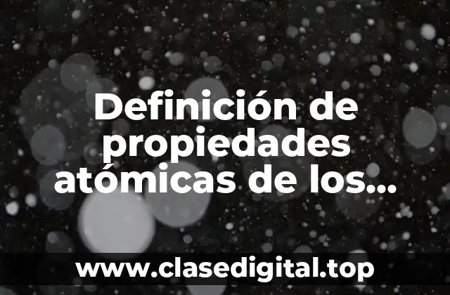 Definición de propiedades atómicas de los elementos químicos