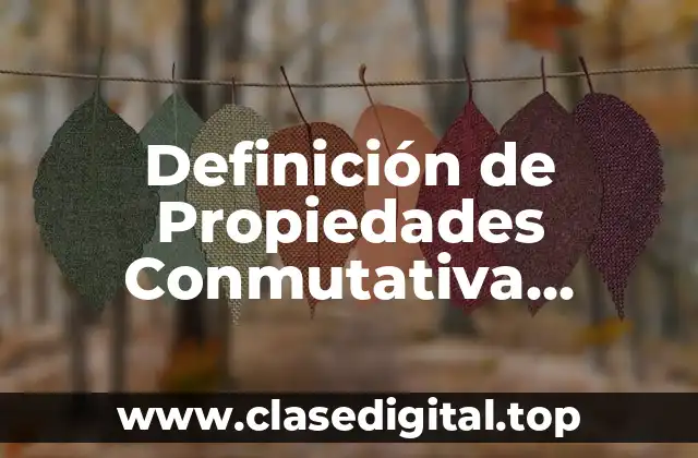 Definición de Propiedades Conmutativa Asociativa y Distributiva