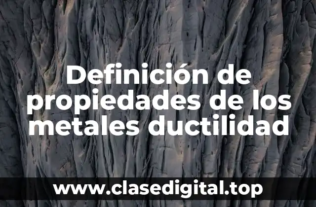 Definición de propiedades de los metales ductilidad
