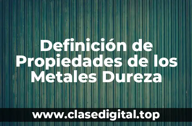 Definición de Propiedades de los Metales Dureza