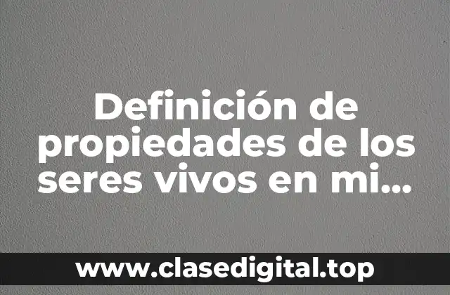 Definición de propiedades de los seres vivos en mi entorno