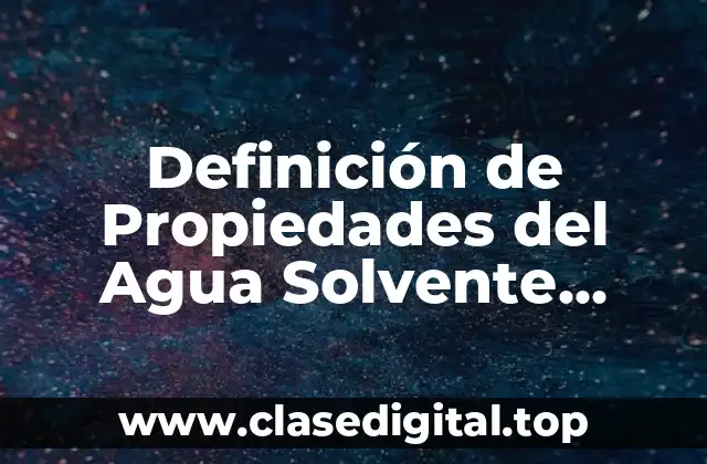 Definición de Propiedades del Agua Solvente Universal