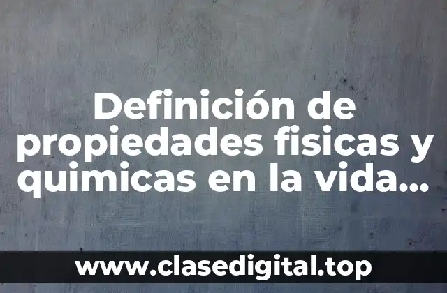 Definición de propiedades fisicas y quimicas en la vida cotidiana