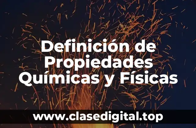 ➡️ Definición técnica de Propiedades Químicas y Físicas
