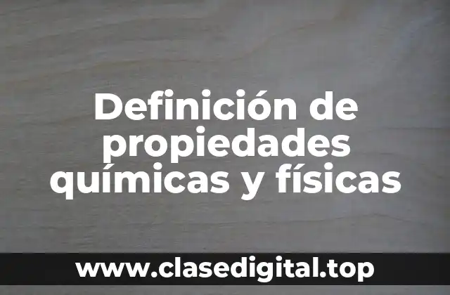 Definición técnica de propiedades químicas y físicas
