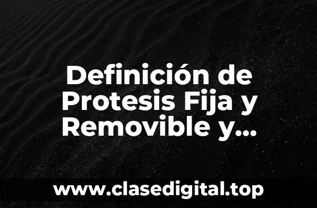Definición de Protesis Fija y Removible y Maxilofacial